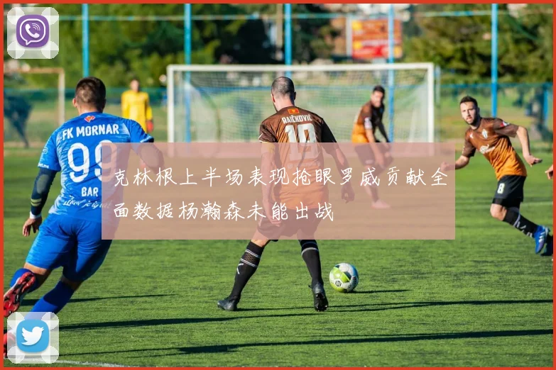 克林根上半场表现抢眼罗威贡献全面数据杨瀚森未能出战