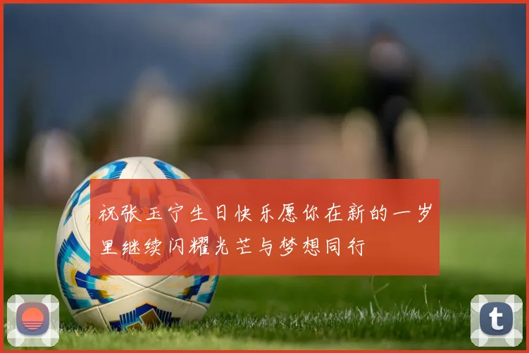 祝张玉宁生日快乐愿你在新的一岁里继续闪耀光芒与梦想同行