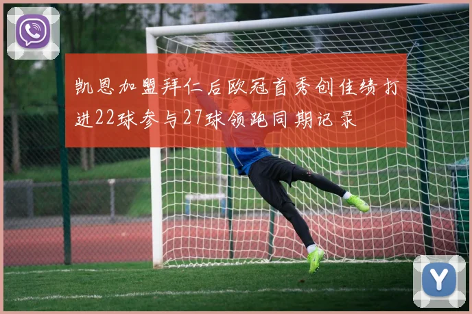 凯恩加盟拜仁后欧冠首秀创佳绩打进22球参与27球领跑同期记录