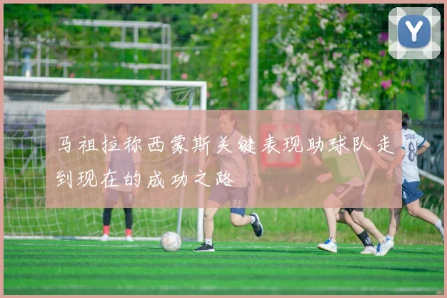 马祖拉称西蒙斯关键表现助球队走到现在的成功之路