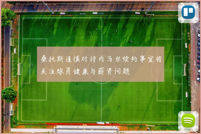 桑托斯谨慎对待内马尔续约事宜将关注球员健康与薪资问题