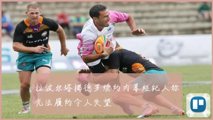 拉波尔塔揭德罗续约内幕经纪人称无法履约令人失望