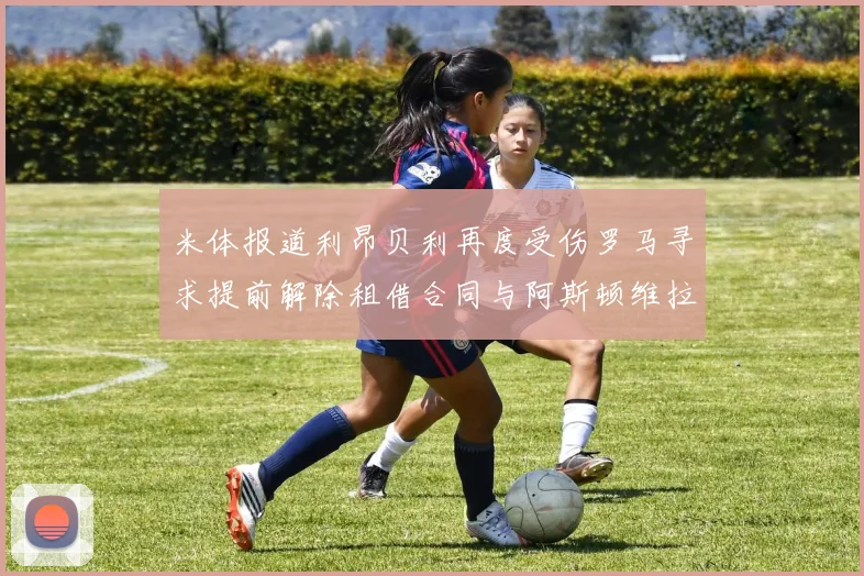 米体报道利昂贝利再度受伤罗马寻求提前解除租借合同与阿斯顿维拉接洽