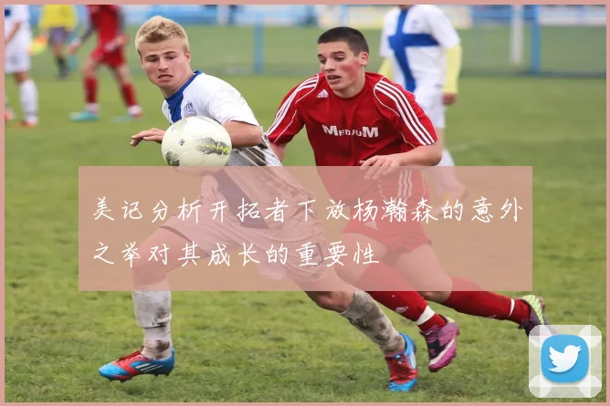 美记分析开拓者下放杨瀚森的意外之举对其成长的重要性