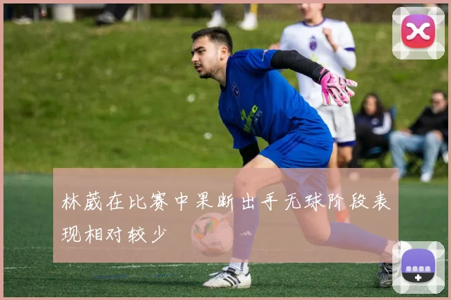林葳在比赛中果断出手无球阶段表现相对较少