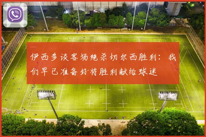 伊西多谈客场绝杀切尔西胜利：我们早已准备好将胜利献给球迷