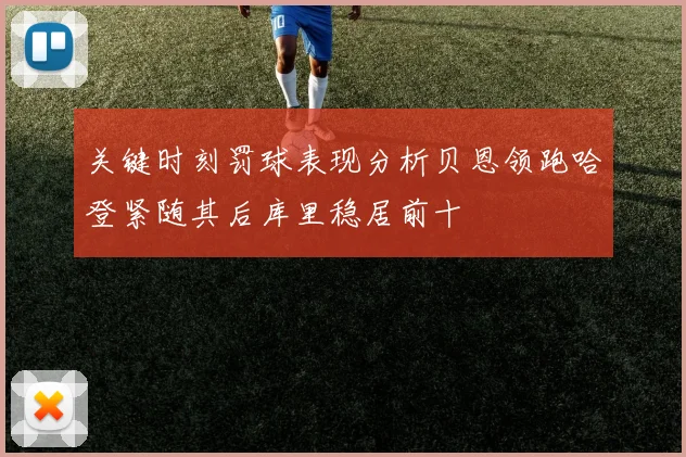 关键时刻罚球表现分析贝恩领跑哈登紧随其后库里稳居前十