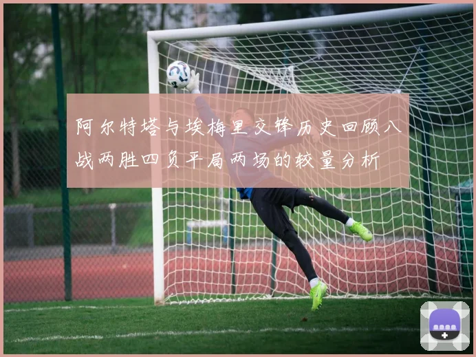 阿尔特塔与埃梅里交锋历史回顾八战两胜四负平局两场的较量分析