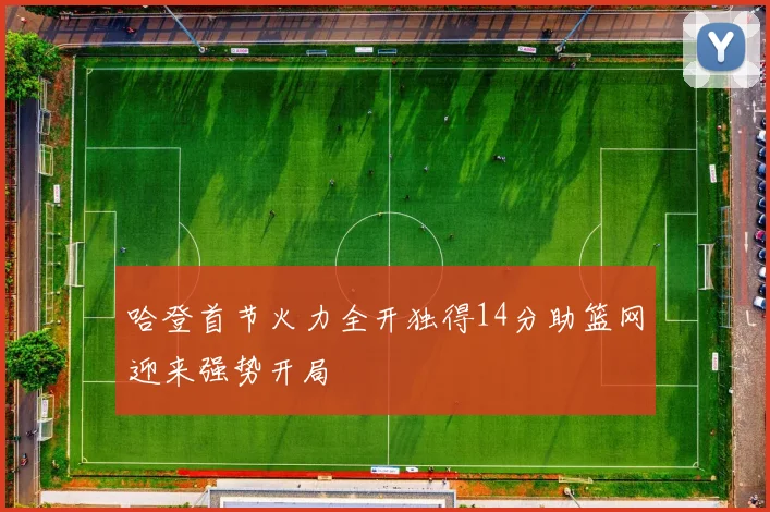 哈登首节火力全开独得14分助篮网迎来强势开局