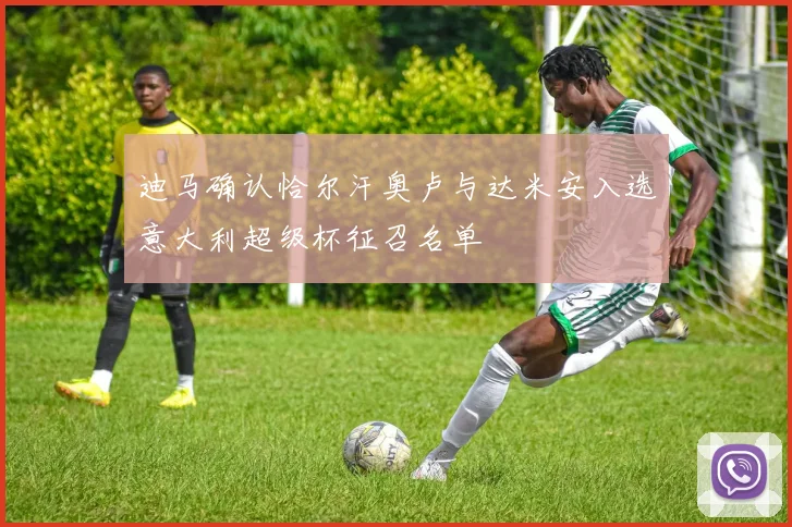 迪马确认恰尔汗奥卢与达米安入选意大利超级杯征召名单