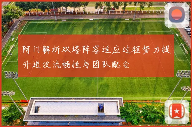 阿门解析双塔阵容适应过程努力提升进攻流畅性与团队配合