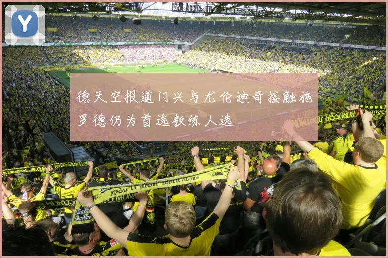 德天空报道门兴与尤伦迪奇接触施罗德仍为首选教练人选